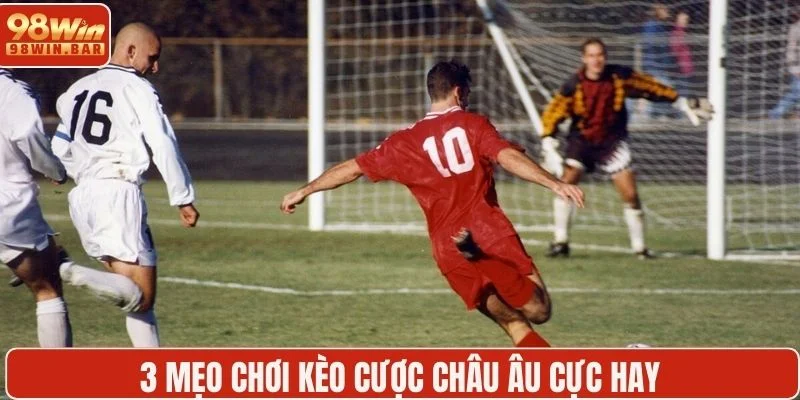3 mẹo chơi kèo cược châu Âu cực hay