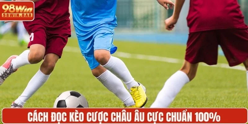 Cách đọc kèo cược châu Âu cực chuẩn 100%