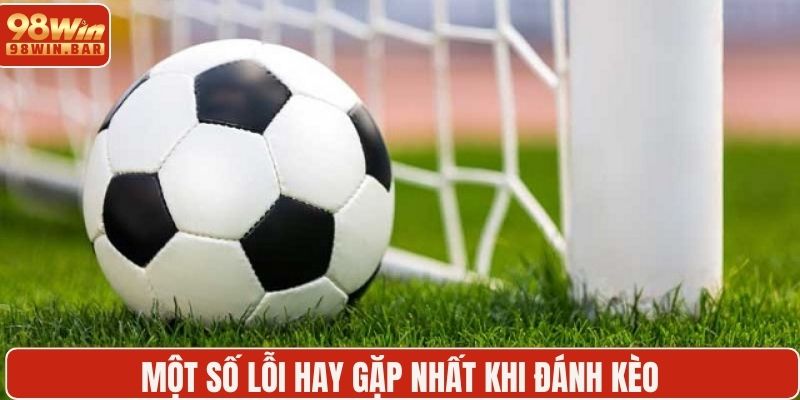 Một số lỗi hay gặp nhất khi đánh kèo