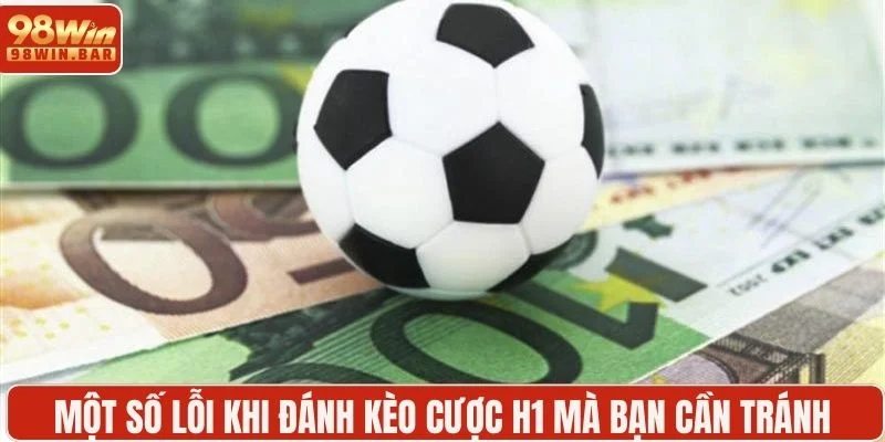 Một số lỗi khi đánh kèo cược H1 mà bạn cần tránh