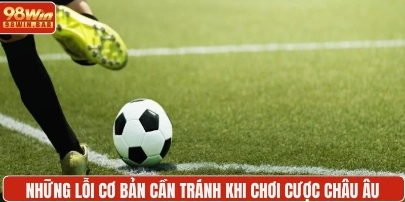 Những lỗi cơ bản cần tránh khi chơi cược châu Âu